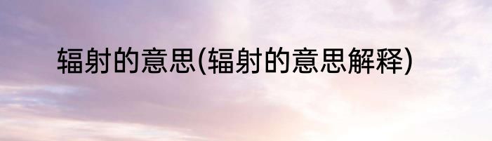 辐射的意思(辐射的意思解释)