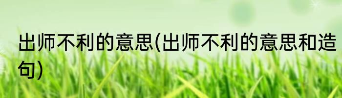 出师不利的意思(出师不利的意思和造句)