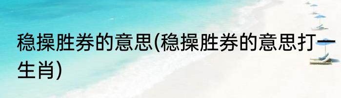 稳操胜券的意思(稳操胜券的意思打一生肖)