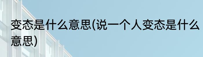 变态是什么意思(说一个人变态是什么意思)