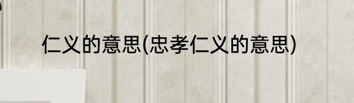仁义的意思(忠孝仁义的意思)
