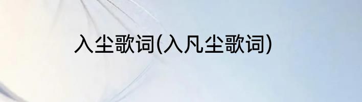 入尘歌词(入凡尘歌词)
