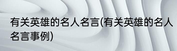 有关英雄的名人名言(有关英雄的名人名言事例)