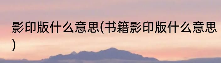 影印版什么意思(书籍影印版什么意思)