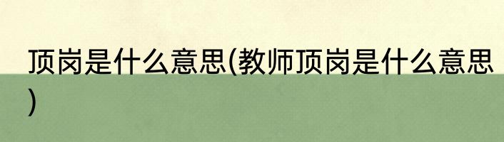 顶岗是什么意思(教师顶岗是什么意思)