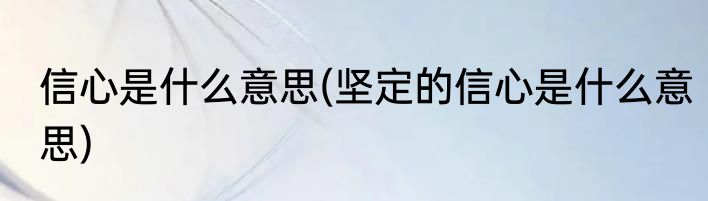 信心是什么意思(坚定的信心是什么意思)