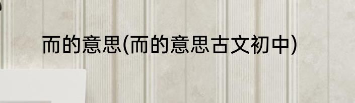 而的意思(而的意思古文初中)