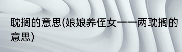 耽搁的意思(娘娘养侄女一一两耽搁的意思)