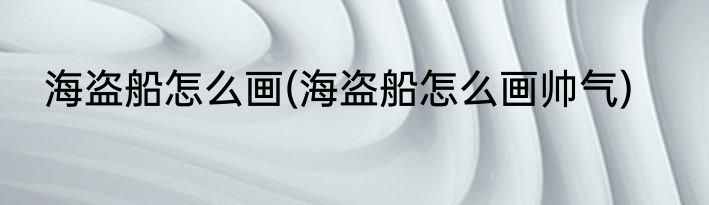 海盗船怎么画(海盗船怎么画帅气)