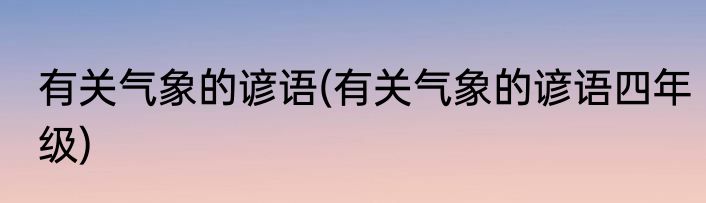 有关气象的谚语(有关气象的谚语四年级)