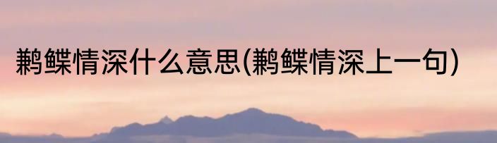 鹣鲽情深什么意思(鹣鲽情深上一句)