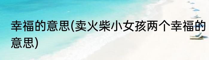 幸福的意思(卖火柴小女孩两个幸福的意思)