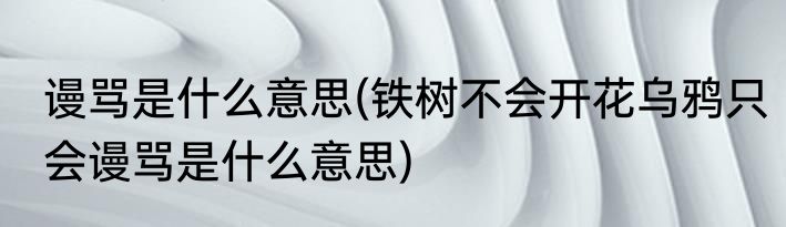 谩骂是什么意思(铁树不会开花乌鸦只会谩骂是什么意思)