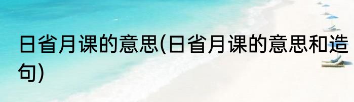 日省月课的意思(日省月课的意思和造句)