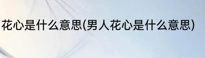 花心是什么意思(男人花心是什么意思)