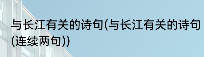 与长江有关的诗句(与长江有关的诗句(连续两句))
