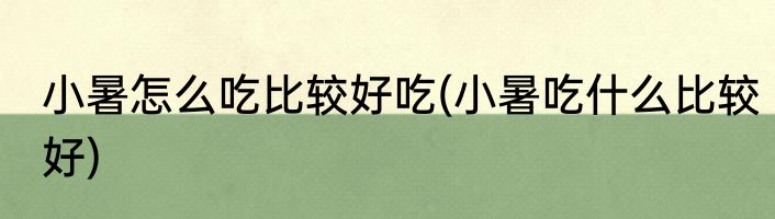 小暑怎么吃比较好吃(小暑吃什么比较好)