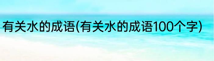有关水的成语(有关水的成语100个字)