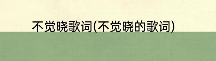 不觉晓歌词(不觉晓的歌词)