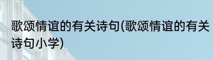 歌颂情谊的有关诗句(歌颂情谊的有关诗句小学)