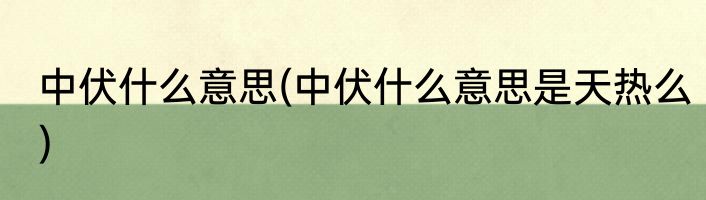中伏什么意思(中伏什么意思是天热么)