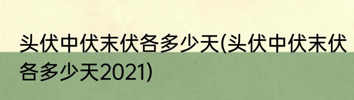 头伏中伏末伏各多少天(头伏中伏末伏各多少天2021)