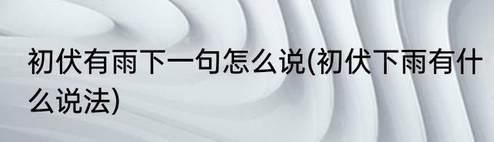 初伏是怎么规定的(初伏是根据什么定的)