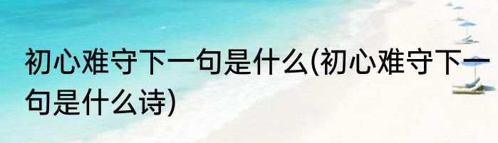 初心难守下一句是什么(初心难守下一句是什么诗)