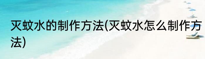 灭蚊水的制作方法(灭蚊水怎么制作方法)