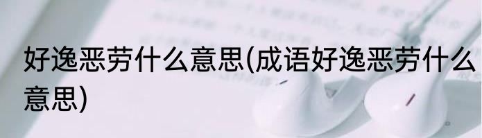 好逸恶劳什么意思(成语好逸恶劳什么意思)