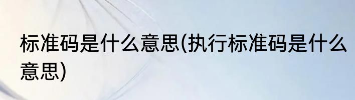 标准码是什么意思(执行标准码是什么意思)