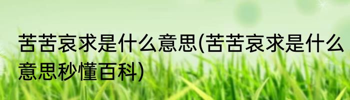 苦苦哀求是什么意思(苦苦哀求是什么意思秒懂百科)