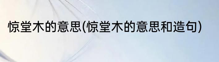 惊堂木的意思(惊堂木的意思和造句)