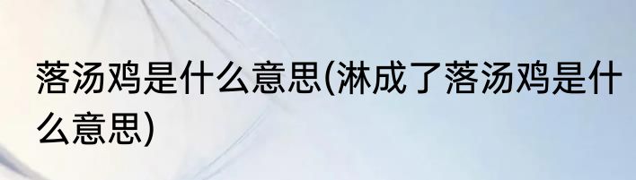 落汤鸡是什么意思(淋成了落汤鸡是什么意思)