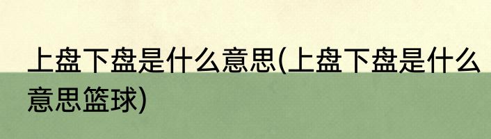 上盘下盘是什么意思(上盘下盘是什么意思篮球)