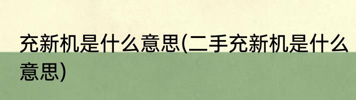 充新机是什么意思(二手充新机是什么意思)