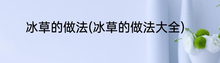 冰草的做法(冰草的做法大全)