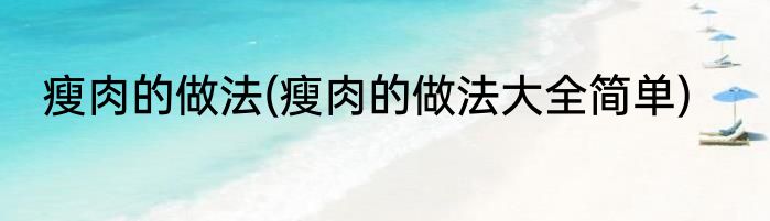 瘦肉的做法(瘦肉的做法大全简单)