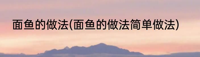 面鱼的做法(面鱼的做法简单做法)