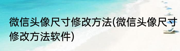 微信头像尺寸修改方法(微信头像尺寸修改方法软件)