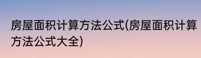 房屋面积计算方法公式(房屋面积计算方法公式大全)