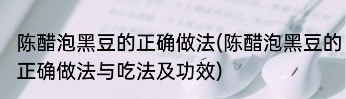 陈醋泡黑豆的正确做法(陈醋泡黑豆的正确做法与吃法及功效)