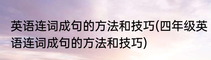 英语连词成句的方法和技巧(四年级英语连词成句的方法和技巧)