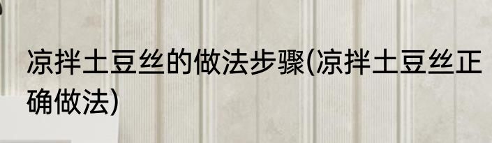 凉拌土豆丝的做法步骤(凉拌土豆丝正确做法)