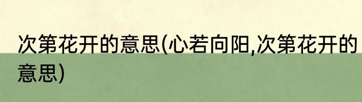 次第花开的意思(心若向阳,次第花开的意思)