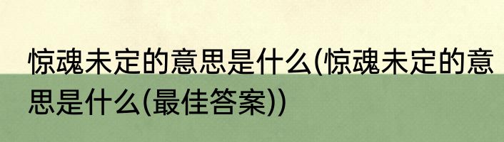 惊魂未定的意思是什么(惊魂未定的意思是什么(最佳答案))