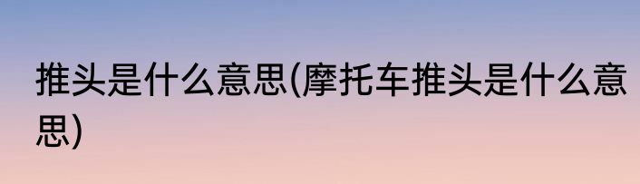 推头是什么意思(摩托车推头是什么意思)