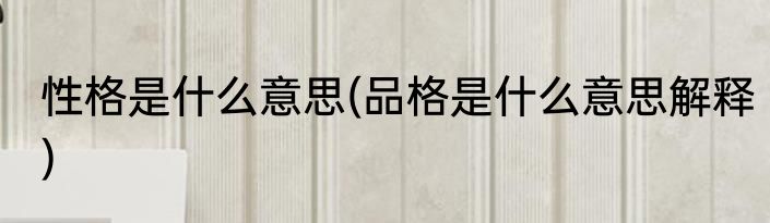 性格是什么意思(品格是什么意思解释)
