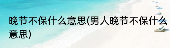 晚节不保什么意思(男人晚节不保什么意思)