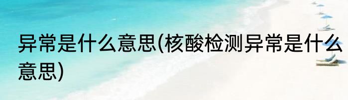 异常是什么意思(核酸检测异常是什么意思)